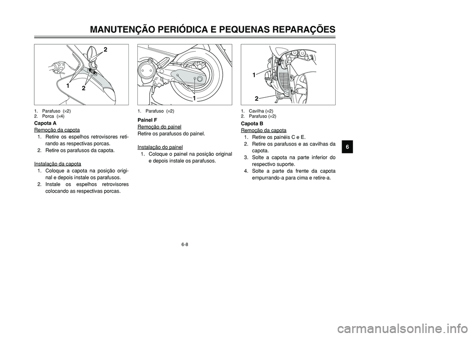 YAMAHA TMAX 2001  Manual de utilização (in Portuguese) 6-8
1
12
Painel F
Remoção do painelRetire os parafusos do painel.
Instalação do painel1. Coloque o painel na posição original
e depois instale os parafusos.Capota B
Remoção da capota
1. Retire