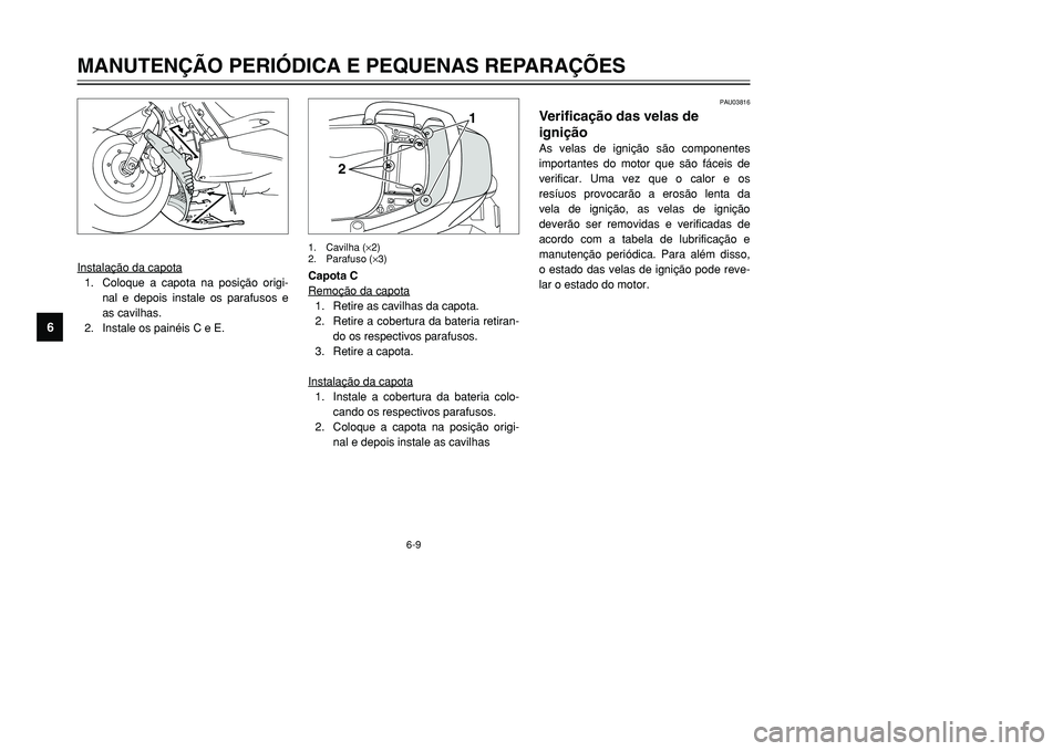 YAMAHA TMAX 2001  Manual de utilização (in Portuguese) PAU03816
Verificação das velas de
igniçãoAs velas de ignição são componentes
importantes do motor que são fáceis de
verificar. Uma vez que o calor e os
resíuos provocarão a erosão lenta da