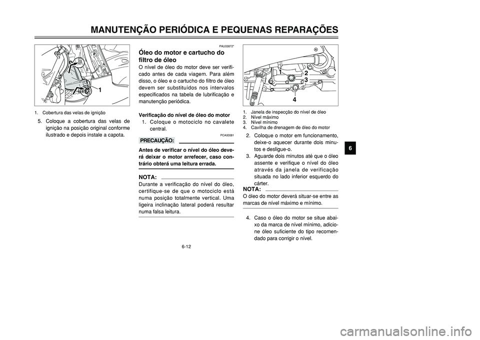 YAMAHA TMAX 2001  Manual de utilização (in Portuguese) 6-12
MANUTENÇÃO PERIÓDICA E PEQUENAS REPARAÇÕES
1
2
3
4
56
7
8
9
PAU03872*
Óleo do motor e cartucho do 
filtro de óleoO nível de óleo do motor deve ser verifi-
cado antes de cada viagem. Para