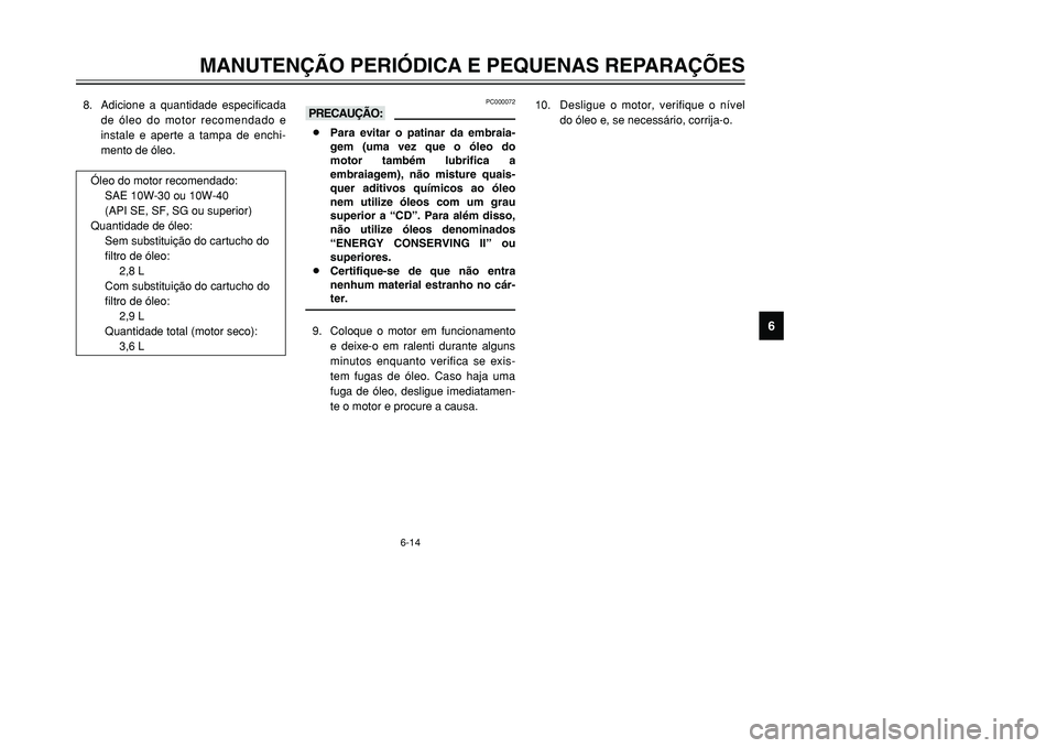 YAMAHA TMAX 2001  Manual de utilização (in Portuguese) 6-14
MANUTENÇÃO PERIÓDICA E PEQUENAS REPARAÇÕES
1
2
3
4
56
7
8
9
8. Adicione a quantidade especificada
de óleo do motor recomendado e
instale e aperte a tampa de enchi-
mento de óleo.
Óleo do 