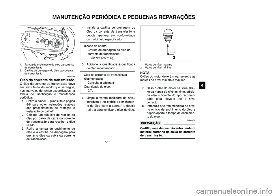 YAMAHA TMAX 2001  Manual de utilização (in Portuguese) 6-16
MANUTENÇÃO PERIÓDICA E PEQUENAS REPARAÇÕES
1
2
3
4
56
7
8
9
PAU04253
Óleo da corrente de transmissãoO óleo da corrente de transmissão deve
ser substituído do modo que se segue,
nos inte