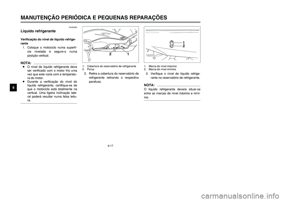 YAMAHA TMAX 2001  Manual de utilização (in Portuguese) 6-17
MANUTENÇÃO PERIÓDICA E PEQUENAS REPARAÇÕES
1
2
3
4
56
7
8
9
PAU03850
Líquido refrigeranteVerificação do nível de líquido refrige-
rante
1. Coloque o motociclo numa superfí-
cie nivelad