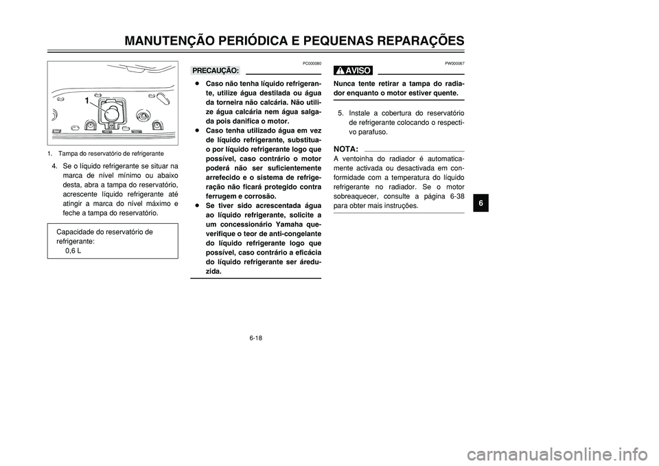 YAMAHA TMAX 2001  Manual de utilização (in Portuguese) 6-18
MANUTENÇÃO PERIÓDICA E PEQUENAS REPARAÇÕES
1
2
3
4
56
7
8
9
PW000067
HNunca tente retirar a tampa do radia-
dor enquanto o motor estiver quente.5. Instale a cobertura do reservatório
de ref