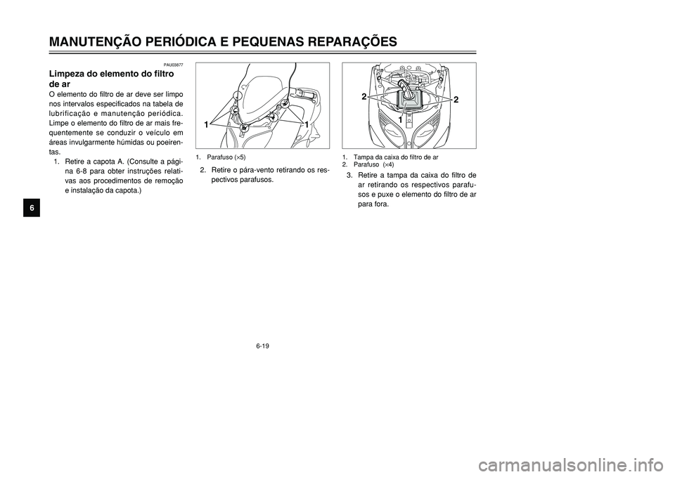 YAMAHA TMAX 2001  Manual de utilização (in Portuguese) 6-19
MANUTENÇÃO PERIÓDICA E PEQUENAS REPARAÇÕES
1
2
3
4
56
7
8
9
PAU03877
Limpeza do elemento do filtro
de arO elemento do filtro de ar deve ser limpo
nos intervalos especificados na tabela de
lu
