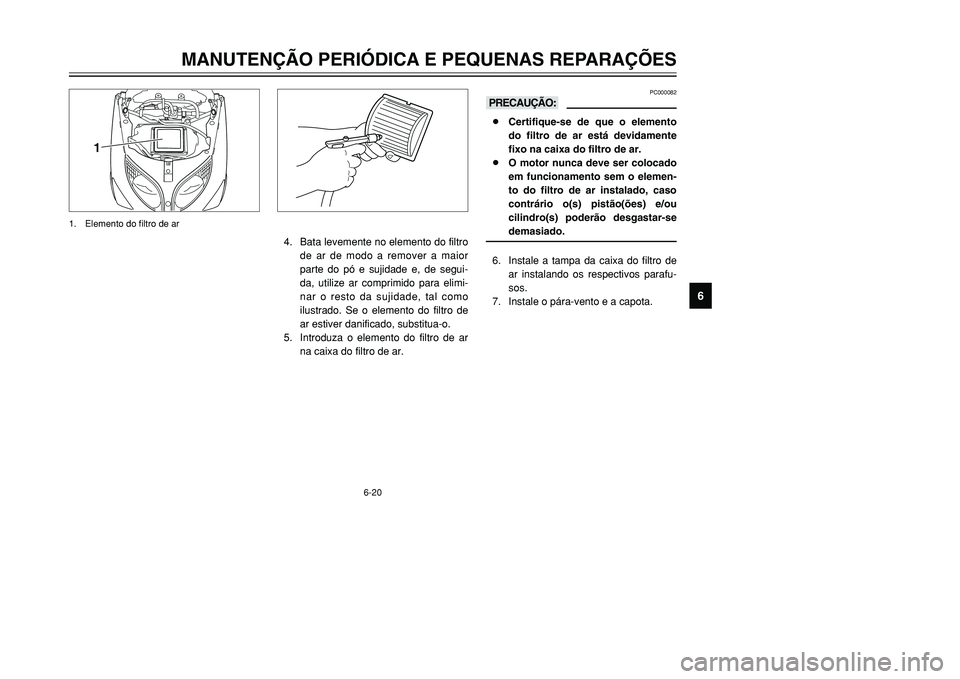 YAMAHA TMAX 2001  Manual de utilização (in Portuguese) 6-20
MANUTENÇÃO PERIÓDICA E PEQUENAS REPARAÇÕES
1
2
3
4
56
7
8
9
PC000082
kK8Certifique-se de que o elemento
do filtro de ar está devidamente
fixo na caixa do filtro de ar.
8O motor nunca deve s