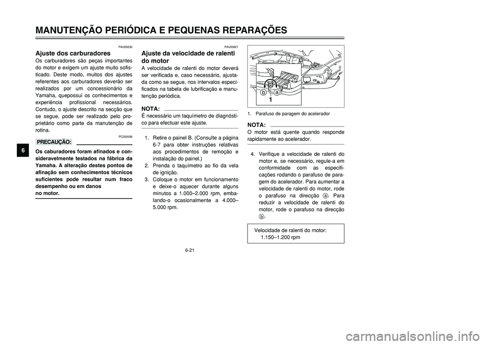 YAMAHA TMAX 2001  Manual de utilização (in Portuguese) 6-21
MANUTENÇÃO PERIÓDICA E PEQUENAS REPARAÇÕES
1
2
3
4
56
7
8
9
PAU00630
Ajuste dos carburadoresOs carburadores são peças importantes
do motor e exigem um ajuste muito sofis-
ticado. Deste mod
