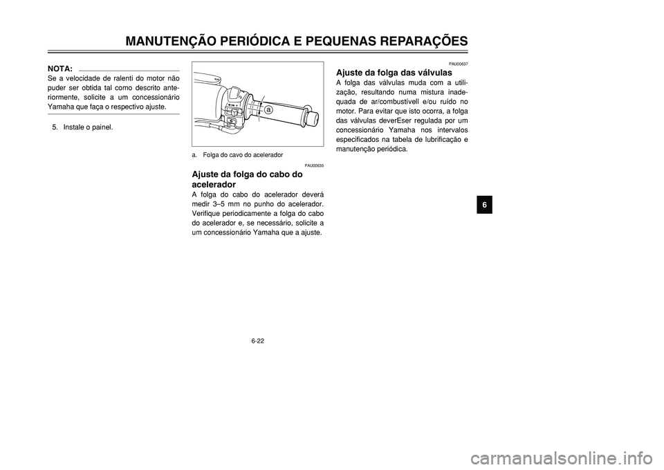 YAMAHA TMAX 2001  Manual de utilização (in Portuguese) 6-22
MANUTENÇÃO PERIÓDICA E PEQUENAS REPARAÇÕES
1
2
3
4
56
7
8
9
PAU00637
Ajuste da folga das válvulasA folga das válvulas muda com a utili-
zação, resultando numa mistura inade-
quada de ar/