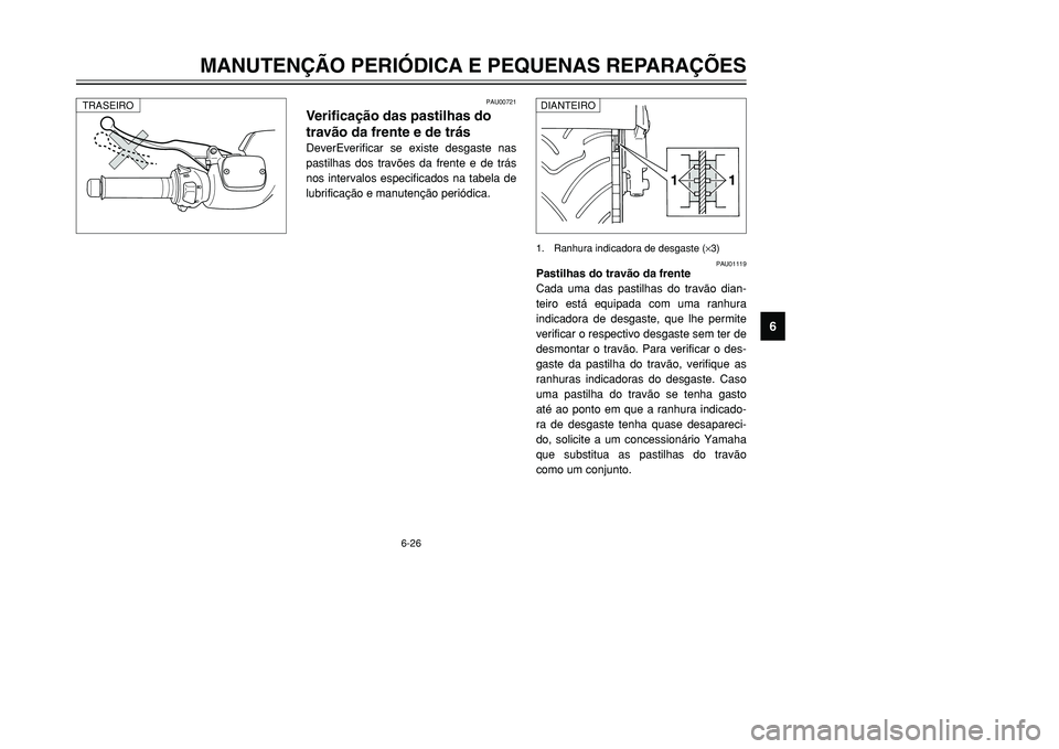 YAMAHA TMAX 2001  Manual de utilização (in Portuguese) 6-26
MANUTENÇÃO PERIÓDICA E PEQUENAS REPARAÇÕES
1
2
3
4
56
7
8
9
1 11 1
1. Ranhura indicadora de desgaste (×3)
PAU00721
Verificação das pastilhas do
travão da frente e de trásDeverEverificar