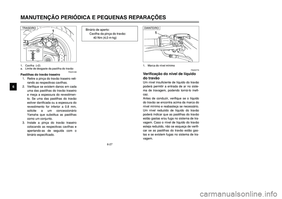 YAMAHA TMAX 2001  Manual de utilização (in Portuguese) 6-27
MANUTENÇÃO PERIÓDICA E PEQUENAS REPARAÇÕES
1
2
3
4
56
7
8
9
1
PAU03776
Verificação do nível de líquido
do travãoUm nível insuficiente de líquido do travão
poderá permitir a entrada 