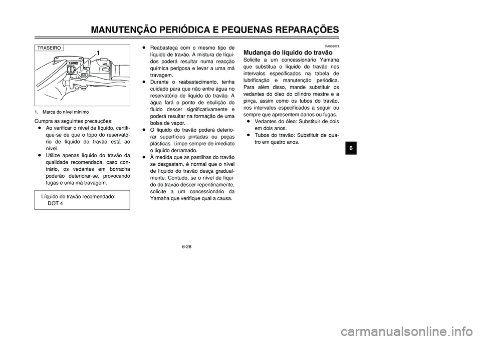 YAMAHA TMAX 2001  Manual de utilização (in Portuguese) Cumpra as seguintes precauções:
8Ao verificar o nível de líquido, certifi-
que-se de que o topo do reservató-
rio de líquido do travão está ao
nível.
8Utilize apenas líquido do travão da
qu
