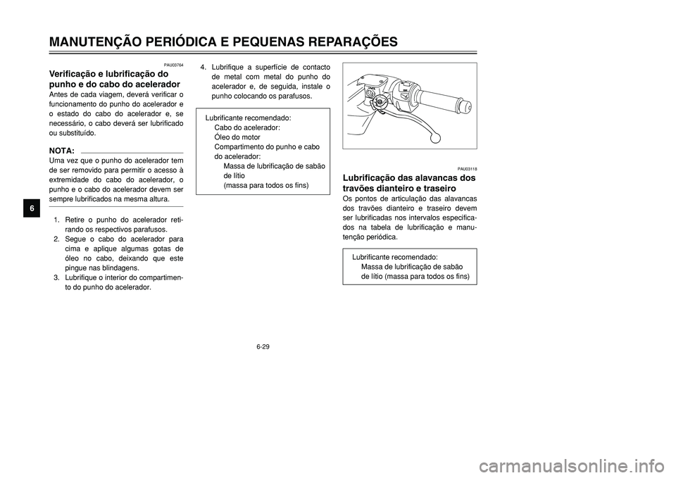 YAMAHA TMAX 2001  Manual de utilização (in Portuguese) PAU03118
Lubrificação das alavancas dos
travões dianteiro e traseiroOs pontos de articulação das alavancas
dos travões dianteiro e traseiro devem
ser lubrificadas nos intervalos especifica-
dos 
