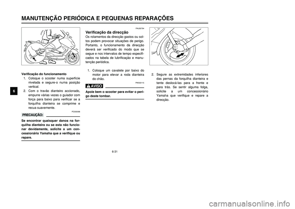 YAMAHA TMAX 2001  Manual de utilização (in Portuguese) 6-31
MANUTENÇÃO PERIÓDICA E PEQUENAS REPARAÇÕES
1
2
3
4
56
7
8
9
Verificação do funcionamento
1. Coloque o scooter numa superfície
nivelada e segure-o numa posição
vertical.
2. Com o travão