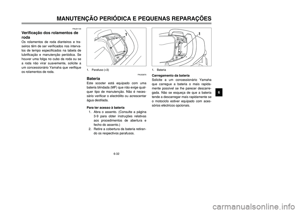 YAMAHA TMAX 2001  Manual de utilização (in Portuguese) 6-32
MANUTENÇÃO PERIÓDICA E PEQUENAS REPARAÇÕES
1
2
3
4
56
7
8
9
PAU01144
Verificação dos rolamentos de
rodaOs rolamentos de roda dianteiros e tra-
seiros têm de ser verificados nos interva-
l