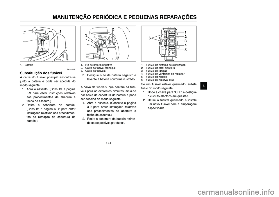 YAMAHA TMAX 2001  Manual de utilização (in Portuguese) 6-34
MANUTENÇÃO PERIÓDICA E PEQUENAS REPARAÇÕES
1
2
3
4
56
7
8
9
1
PAU03875*
Substituição dos fusíveiA caixa do fusível principal encontra-se
junto à bateria e pode ser acedida do
modo segui