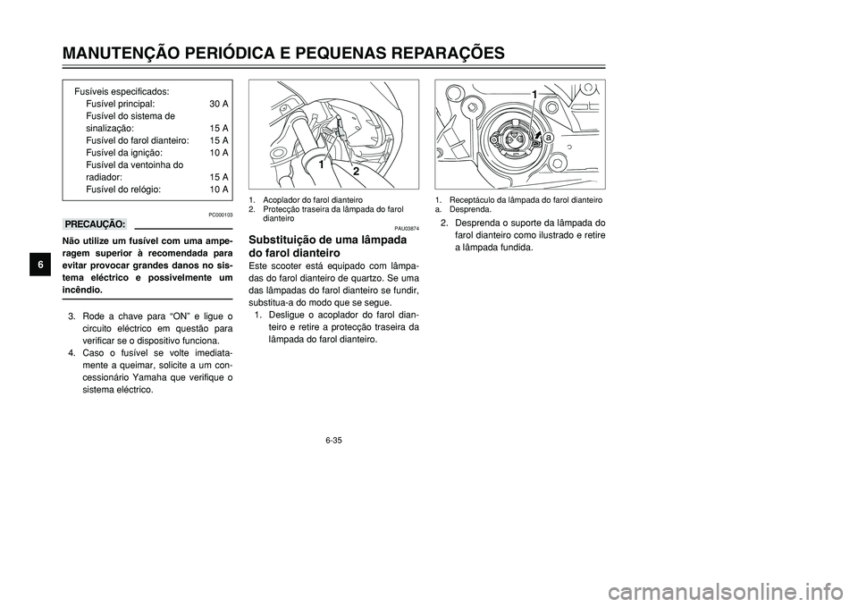 YAMAHA TMAX 2001  Manual de utilização (in Portuguese) 6-35
MANUTENÇÃO PERIÓDICA E PEQUENAS REPARAÇÕES
1
2
3
4
56
7
8
9
PC000103
kKNão utilize um fusível com uma ampe-
ragem superior à recomendada para
evitar provocar grandes danos no sis-
tema el