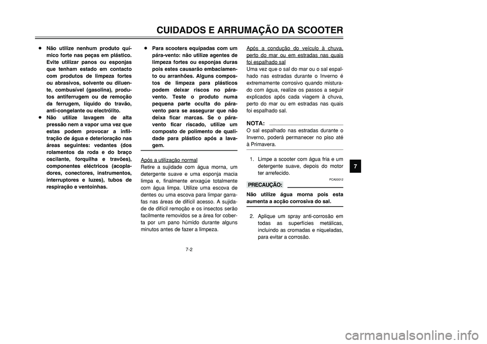 YAMAHA TMAX 2001  Manual de utilização (in Portuguese) 7-2
CUIDADOS E ARRUMAÇÃO DA SCOOTER
1
2
3
4
5
67
8
9
8Não utilize nenhum produto quí-
mico forte nas peças em plástico.
Evite utilizar panos ou esponjas
que tenham estado em contacto
com produto