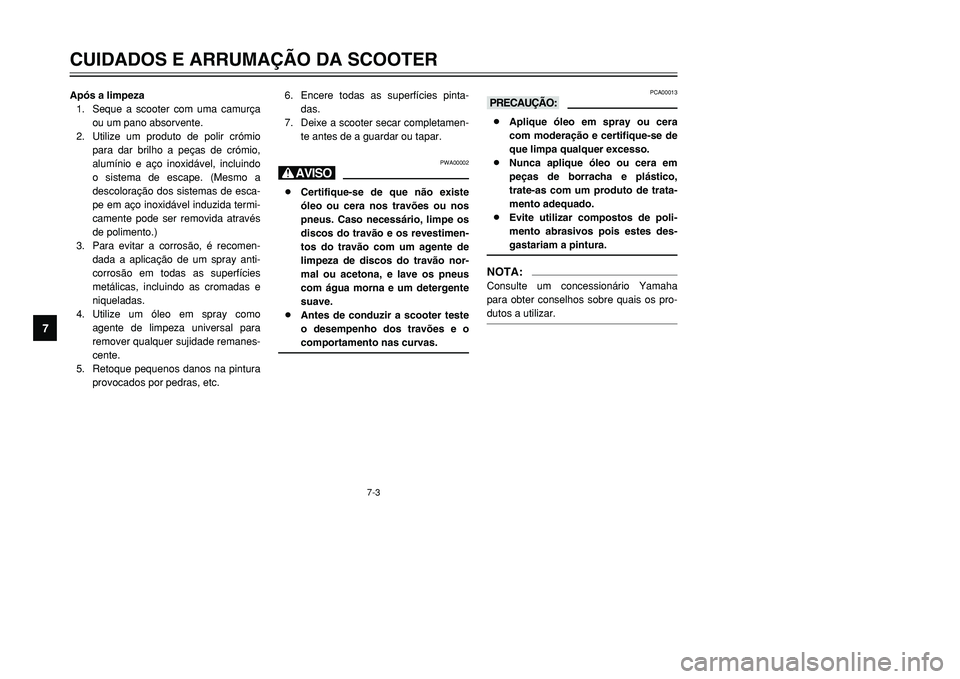 YAMAHA TMAX 2001  Manual de utilização (in Portuguese) 7-3
CUIDADOS E ARRUMAÇÃO DA SCOOTER
1
2
3
4
5
67
8
9
Após a limpeza
1. Seque a scooter com uma camurça
ou um pano absorvente.
2. Utilize um produto de polir crómio
para dar brilho a peças de cr