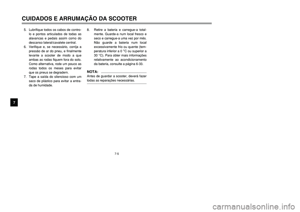 YAMAHA TMAX 2001  Manual de utilização (in Portuguese) 7-5
CUIDADOS E ARRUMAÇÃO DA SCOOTER
1
2
3
4
5
67
8
9
5. Lubrifique todos os cabos de contro-
lo e pontos articulados de todas as
alavancas e pedais assim como do
descanso lateral/cavalete central.
6