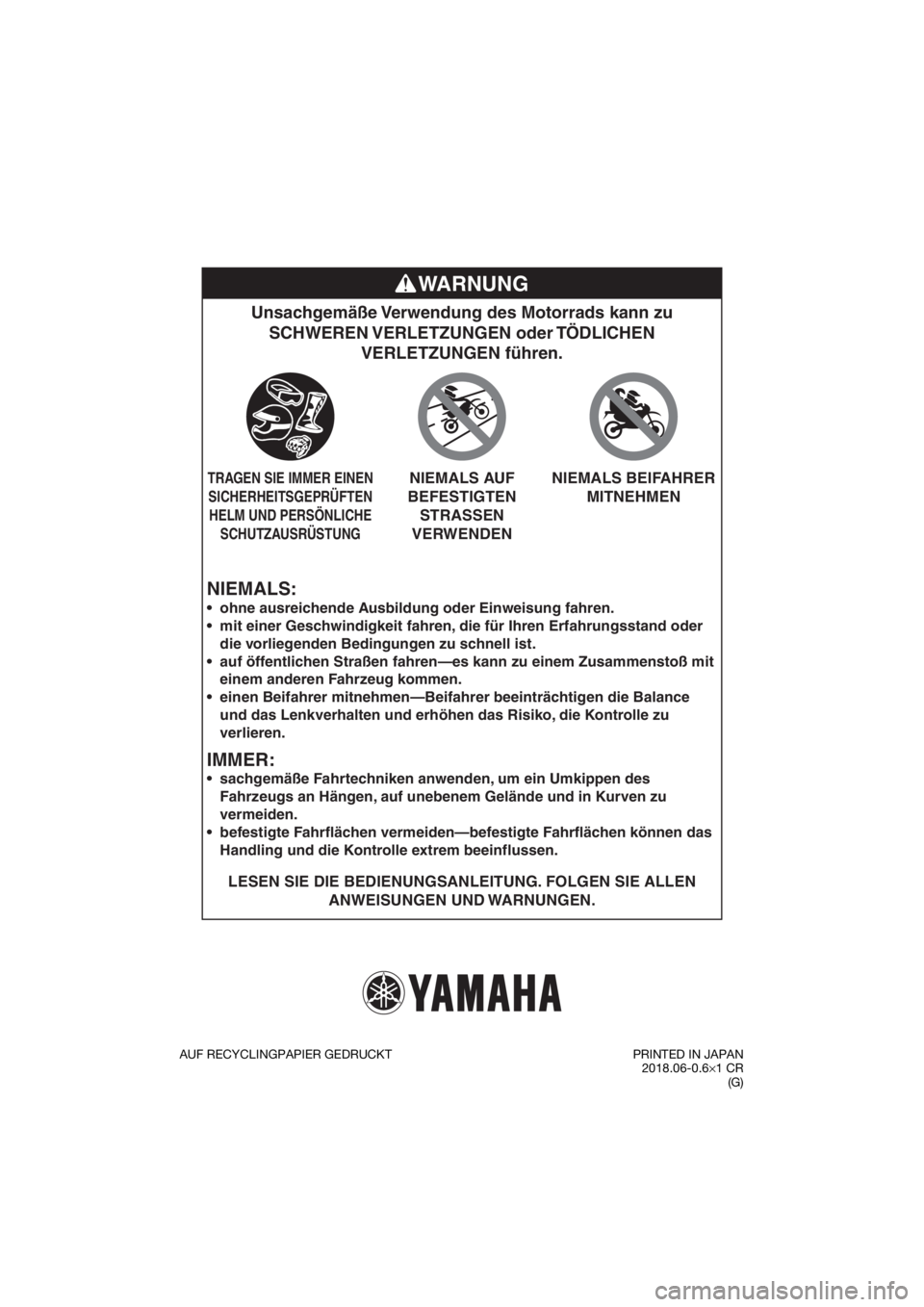YAMAHA TT-R110E 2019  Betriebsanleitungen (in German) NIEMALS:
Unsachgemäße Verwendung des Motorrads kann zu SCHWEREN VERLETZUNGEN  oder TÖDLICHEN  VERLETZUNGEN führen.
LESEN SIE DIE BEDIENUNGSANLEITUNG. FOLGEN SIE ALLEN 
ANWEISUNGEN UND WARNUNGEN.

