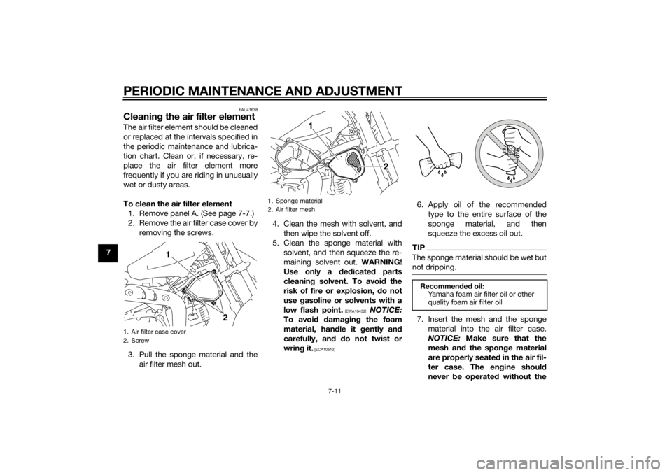 YAMAHA TT-R110E 2015 Owners Manual PERIODIC MAINTENANCE AND ADJUSTMENT
7-11
7
EAU41638
Cleaning the air filter elementThe air filter element should be cleaned
or replaced at the intervals specified in
the periodic maintenance and lubri YAMAHA TT-R110E 2015 Owners Manual PERIODIC MAINTENANCE AND ADJUSTMENT
7-11
7
EAU41638
Cleaning the air filter elementThe air filter element should be cleaned
or replaced at the intervals specified in
the periodic maintenance and lubri