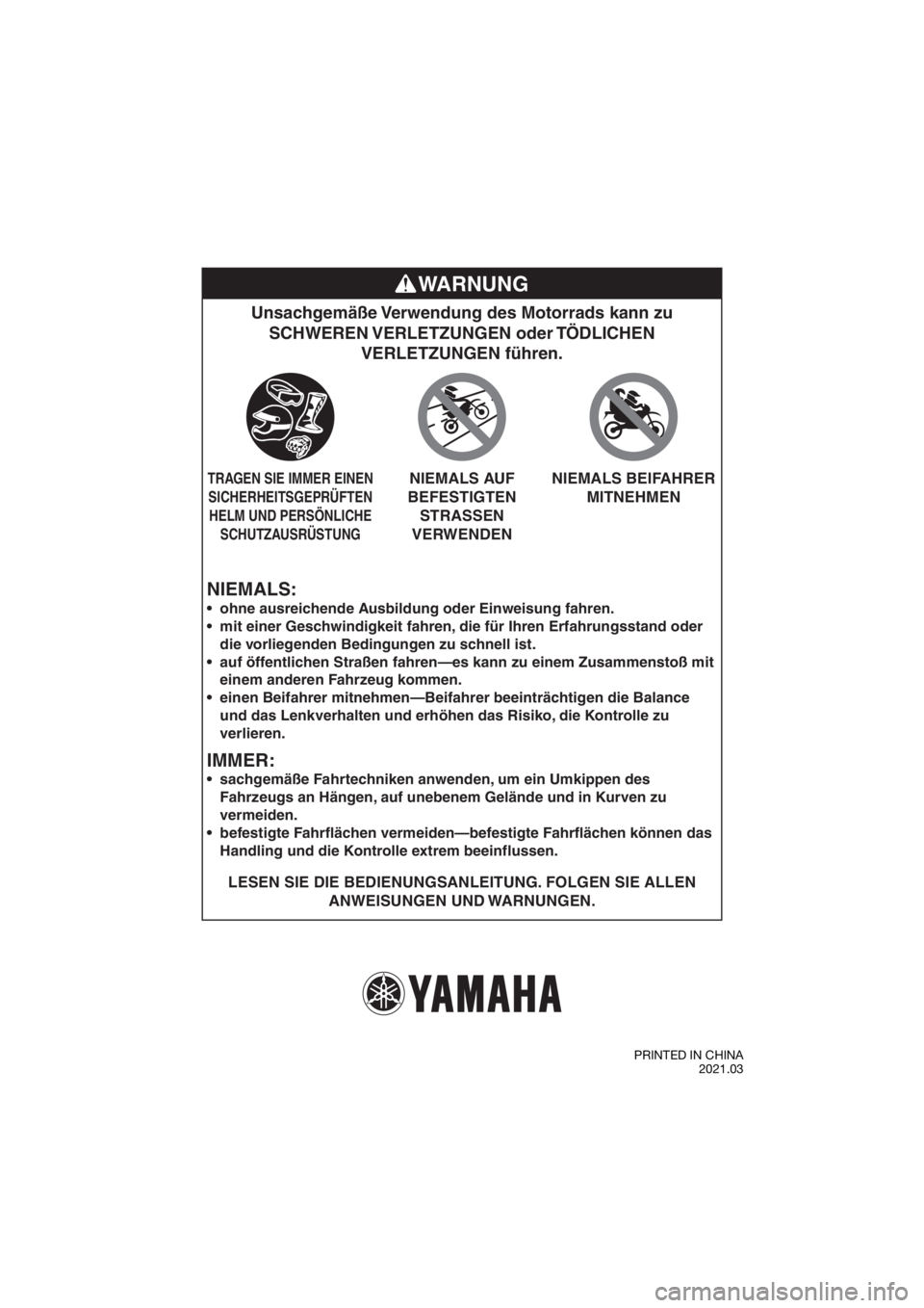 YAMAHA TT-R50E 2022  Betriebsanleitungen (in German) NIEMALS:
Unsachgemäße Verwendung des Motorrads kann zu SCHWEREN VERLETZUNGEN  oder TÖDLICHEN  VERLETZUNGEN führen.
LESEN SIE DIE BEDIENUNGSANLEITUNG. FOLGEN SIE ALLEN 
ANWEISUNGEN UND WARNUNGEN.

