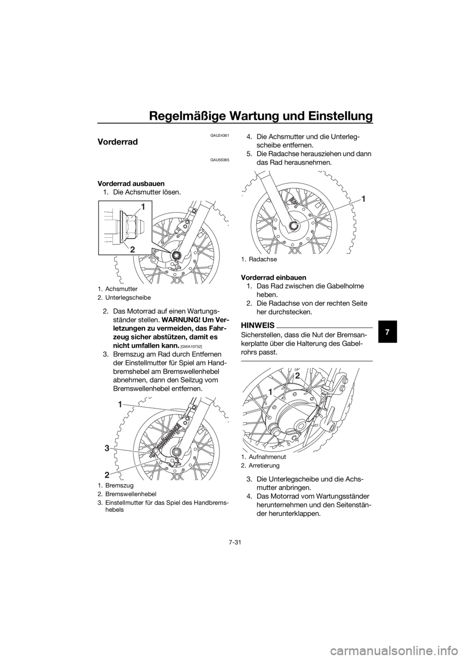 YAMAHA TT-R50E 2021 Betriebsanleitungen (in German) Regelmäßi ge Wartun g un d Einstellun g
7-31
7
GAU24361
Vorderra d
GAU56365
Vorderra d aus bauen
1. Die Achsmutter lösen.
2. Das Motorrad auf einen Wartungs-
ständer stellen. WARNUNG! Um Ver-
let YAMAHA TT-R50E 2021 Betriebsanleitungen (in German) Regelmäßi ge Wartun g un d Einstellun g
7-31
7
GAU24361
Vorderra d
GAU56365
Vorderra d aus bauen
1. Die Achsmutter lösen.
2. Das Motorrad auf einen Wartungs-
ständer stellen. WARNUNG! Um Ver-
let