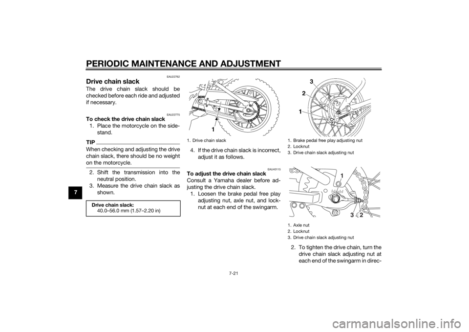 YAMAHA TTR110 2014 Owners Manual PERIODIC MAINTENANCE AND ADJUSTMENT
7-21
7
EAU22762
Drive chain slackThe drive chain slack should be
checked before each ride and adjusted
if necessary.
EAU22775
To check the drive chain slack
1. Plac YAMAHA TTR110 2014 Owners Manual PERIODIC MAINTENANCE AND ADJUSTMENT
7-21
7
EAU22762
Drive chain slackThe drive chain slack should be
checked before each ride and adjusted
if necessary.
EAU22775
To check the drive chain slack
1. Plac