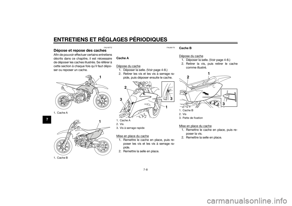 YAMAHA TTR110 2014  Notices Demploi (in French) ENTRETIENS ET RÉGLAGES PÉRIODIQUES
7-8
7
FAU18772
Dépose et repose des cachesAfin de pouvoir effectuer certains entretiens
décrits dans ce chapitre, il est nécessaire
de déposer les caches illus
