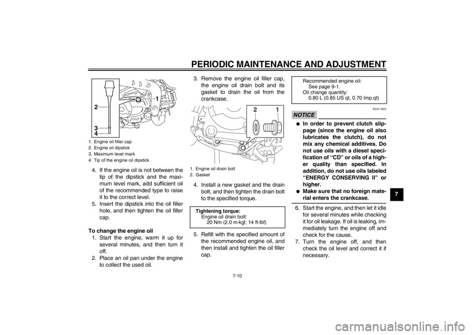 YAMAHA TTR110 2013  Owners Manual PERIODIC MAINTENANCE AND ADJUSTMENT
7-10
7
4. If the engine oil is not between the
tip of the dipstick and the maxi-
mum level mark, add sufficient oil
of the recommended type to raise
it to the corre