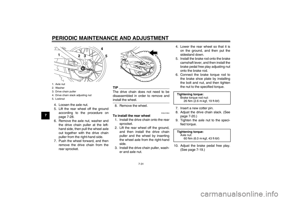 YAMAHA TTR110 2012 Owners Manual PERIODIC MAINTENANCE AND ADJUSTMENT
7-31
74. Loosen the axle nut.
5. Lift the rear wheel off the ground
according to the procedure on
page 7-28.
6. Remove the axle nut, washer and the drive chain pull YAMAHA TTR110 2012 Owners Manual PERIODIC MAINTENANCE AND ADJUSTMENT
7-31
74. Loosen the axle nut.
5. Lift the rear wheel off the ground
according to the procedure on
page 7-28.
6. Remove the axle nut, washer and the drive chain pull