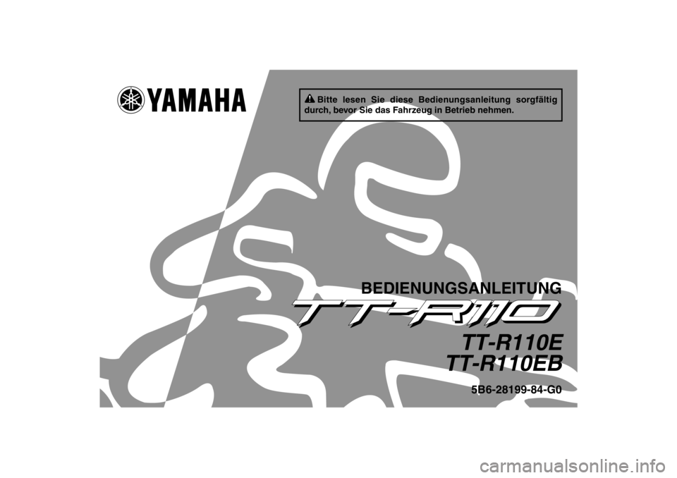 YAMAHA TTR110 2012  Betriebsanleitungen (in German) Bitte lesen Sie diese Bedienungsanleitung sorgfältig 
durch, bevor Sie das Fahrzeug in Betrieb nehmen.
BEDIENUNGSANLEITUNG
TT-R110E
TT-R110EB
5B6-28199-84-G0
U5B684G0.book  Page 1  Monday, June 13, 2