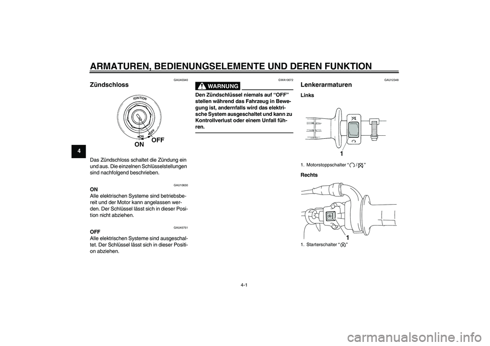 YAMAHA TTR110 2010  Betriebsanleitungen (in German) ARMATUREN, BEDIENUNGSELEMENTE UND DEREN FUNKTION
4-1
4
GAU40340
Zündschloss Das Zündschloss schaltet die Zündung ein 
und aus. Die einzelnen Schlüsselstellungen 
sind nachfolgend beschrieben.
GAU1