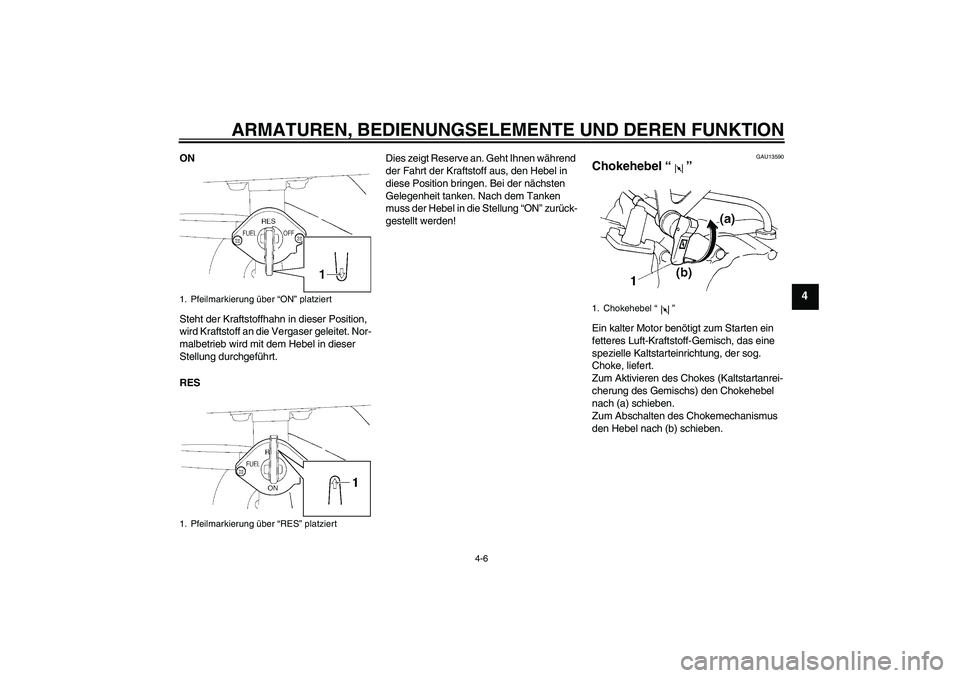 YAMAHA TTR110 2010  Betriebsanleitungen (in German) ARMATUREN, BEDIENUNGSELEMENTE UND DEREN FUNKTION
4-6
4
ON
Steht der Kraftstoffhahn in dieser Position, 
wird Kraftstoff an die Vergaser geleitet. Nor-
malbetrieb wird mit dem Hebel in dieser 
Stellung