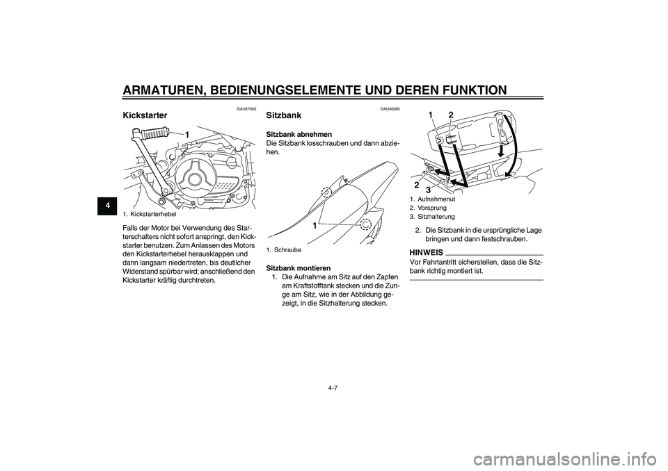 YAMAHA TTR110 2010  Betriebsanleitungen (in German) ARMATUREN, BEDIENUNGSELEMENTE UND DEREN FUNKTION
4-7
4
GAU37650
Kickstarter Falls der Motor bei Verwendung des Star-
terschalters nicht sofort anspringt, den Kick-
starter benutzen. Zum Anlassen des M