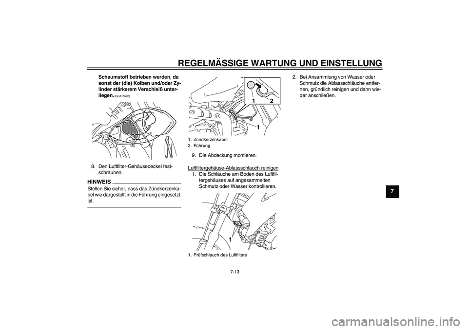 YAMAHA TTR110 2010  Betriebsanleitungen (in German) REGELMÄSSIGE WARTUNG UND EINSTELLUNG
7-13
7
Schaumstoff betrieben werden, da 
sonst der (die) Kolben und/oder Zy-
linder stärkerem Verschleiß unter-
liegen.
 [GCA15572]
8. Den Luftfilter-Gehäusede