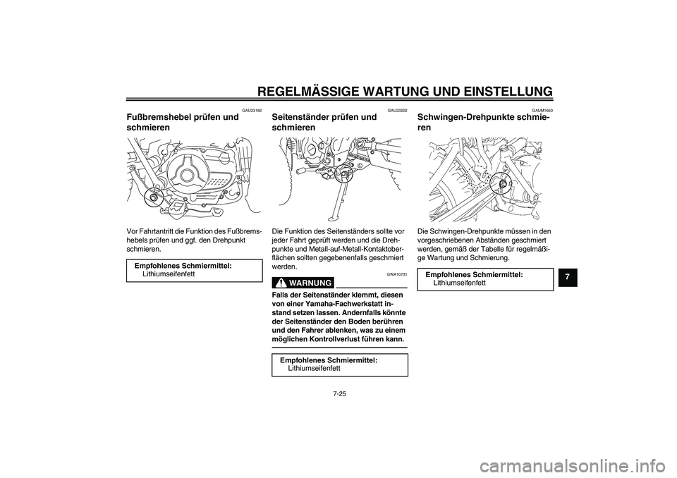 YAMAHA TTR110 2010 Betriebsanleitungen (in German) REGELMÄSSIGE WARTUNG UND EINSTELLUNG
7-25
7
GAU23182
Fußbremshebel prüfen und
schmieren Vor Fahrtantritt die Funktion des Fußbrems-
hebels prüfen und ggf. den Drehpunkt
schmieren.
GAU23202
Seit YAMAHA TTR110 2010 Betriebsanleitungen (in German) REGELMÄSSIGE WARTUNG UND EINSTELLUNG
7-25
7
GAU23182
Fußbremshebel prüfen und
schmieren Vor Fahrtantritt die Funktion des Fußbrems-
hebels prüfen und ggf. den Drehpunkt
schmieren.
GAU23202
Seit