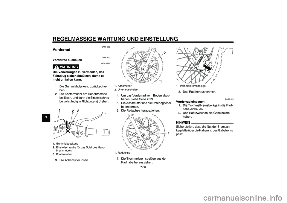 YAMAHA TTR110 2010 Betriebsanleitungen (in German) REGELMÄSSIGE WARTUNG UND EINSTELLUNG
7-30
7
GAU24360
Vorderrad
GAU41813
Vorderrad ausbauen
WARNUNG
GWA10821
Um Verletzungen zu vermeiden, das
Fahrzeug sicher abstützen, damit es
nicht umfallen ka YAMAHA TTR110 2010 Betriebsanleitungen (in German) REGELMÄSSIGE WARTUNG UND EINSTELLUNG
7-30
7
GAU24360
Vorderrad
GAU41813
Vorderrad ausbauen
WARNUNG
GWA10821
Um Verletzungen zu vermeiden, das
Fahrzeug sicher abstützen, damit es
nicht umfallen ka