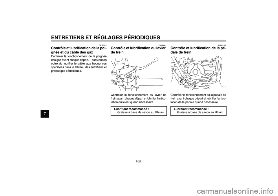 YAMAHA TTR110 2010  Notices Demploi (in French) ENTRETIENS ET RÉGLAGES PÉRIODIQUES
7-24
7
FAU23111
Contrôle et lubrification de la poi-
gnée et du câble des gaz Contrôler le fonctionnement de la poignée
des gaz avant chaque départ. Il convi