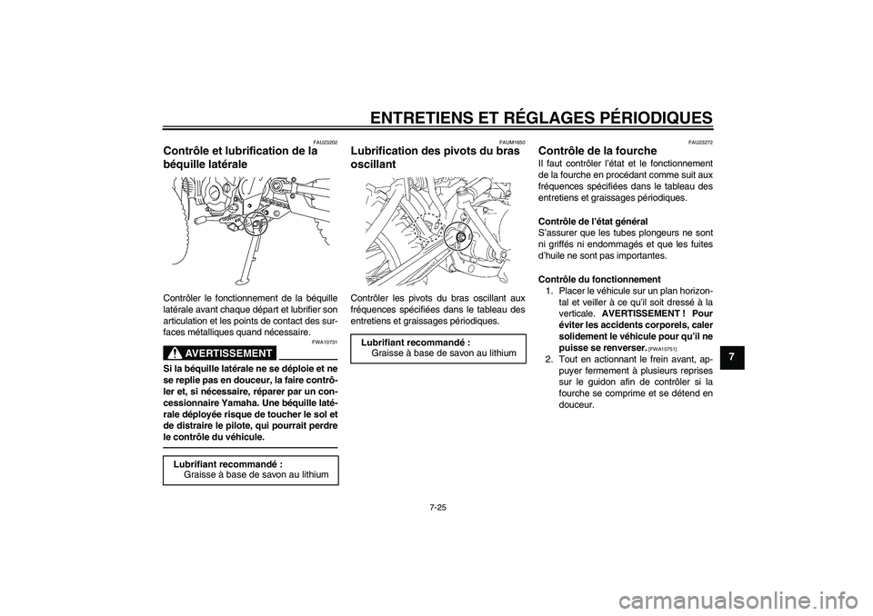 YAMAHA TTR110 2010 Notices Demploi (in French) ENTRETIENS ET RÉGLAGES PÉRIODIQUES
7-25
7
FAU23202
Contrôle et lubrification de la
béquille latérale Contrôler le fonctionnement de la béquille
latérale avant chaque départ et lubrifier son
YAMAHA TTR110 2010 Notices Demploi (in French) ENTRETIENS ET RÉGLAGES PÉRIODIQUES
7-25
7
FAU23202
Contrôle et lubrification de la
béquille latérale Contrôler le fonctionnement de la béquille
latérale avant chaque départ et lubrifier son