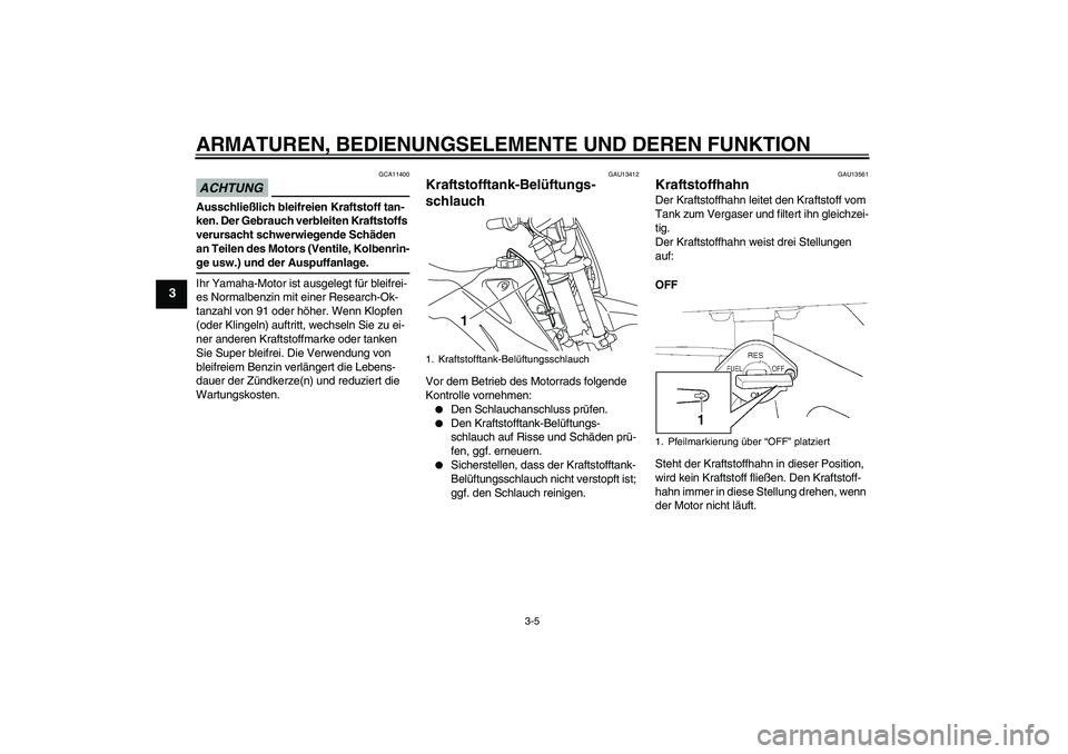 YAMAHA TTR110 2009  Betriebsanleitungen (in German) ARMATUREN, BEDIENUNGSELEMENTE UND DEREN FUNKTION
3-5
3
ACHTUNG
GCA11400
Ausschließlich bleifreien Kraftstoff tan-
ken. Der Gebrauch verbleiten Kraftstoffs 
verursacht schwerwiegende Schäden 
an Teil