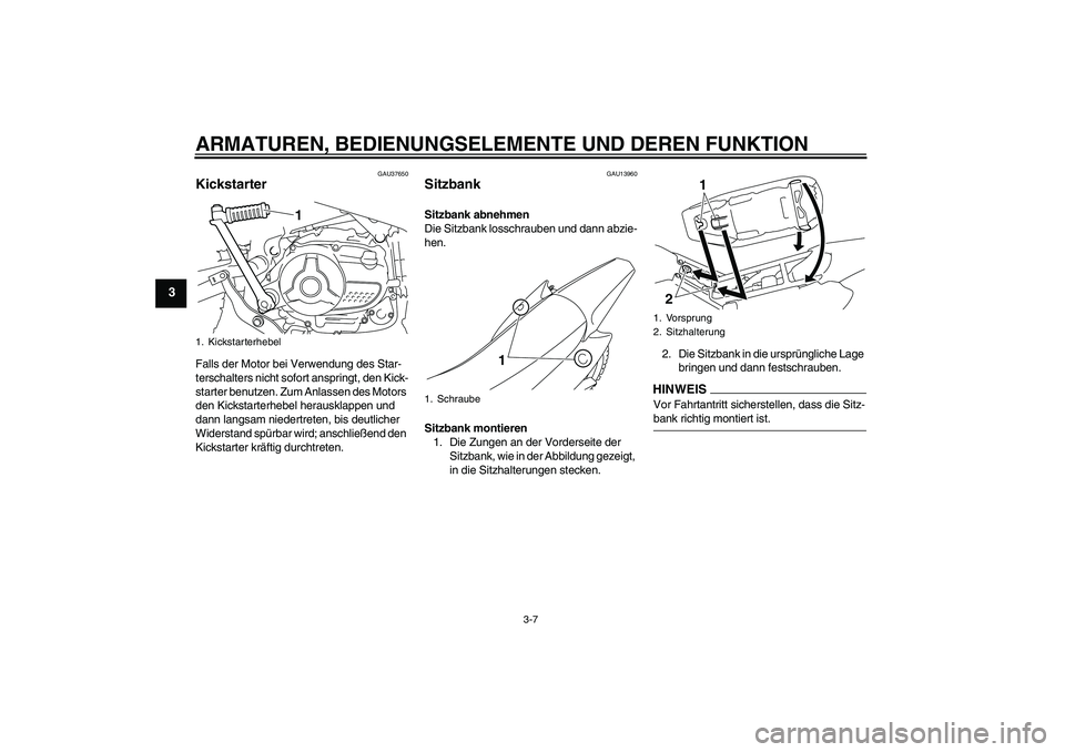 YAMAHA TTR110 2009  Betriebsanleitungen (in German) ARMATUREN, BEDIENUNGSELEMENTE UND DEREN FUNKTION
3-7
3
GAU37650
Kickstarter Falls der Motor bei Verwendung des Star-
terschalters nicht sofort anspringt, den Kick-
starter benutzen. Zum Anlassen des M