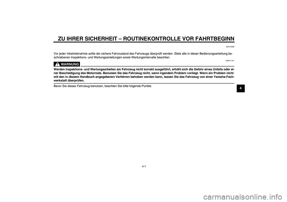 YAMAHA TTR110 2009  Betriebsanleitungen (in German) ZU IHRER SICHERHEIT – ROUTINEKONTROLLE VOR FAHRTBEGINN
4-1
4
GAU15595
Vor jeder Inbetriebnahme sollte der sichere Fahrzustand des Fahrzeugs überprüft werden. Stets alle in dieser Bedienungsanleitu
