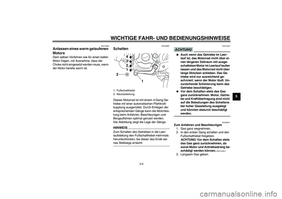 YAMAHA TTR110 2009  Betriebsanleitungen (in German) WICHTIGE FAHR- UND BEDIENUNGSHINWEISE
5-2
5
GAU16640
Anlassen eines warm gelaufenen 
Motors Dem selben Verfahren wie für einen kalten 
Motor folgen, mit Ausnahme, dass der 
Choke nicht eingesetzt wer