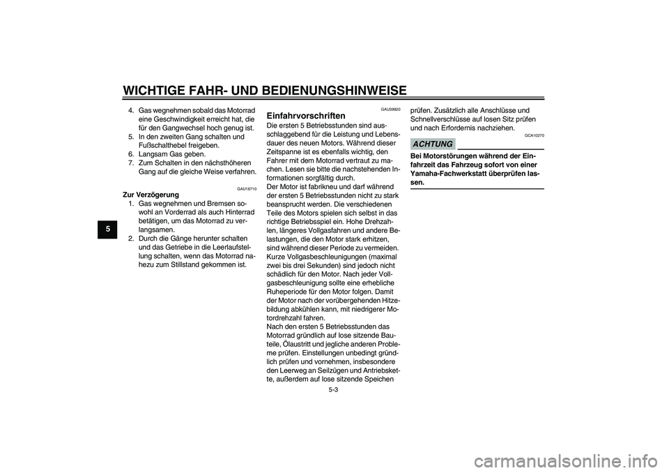 YAMAHA TTR110 2009  Betriebsanleitungen (in German) WICHTIGE FAHR- UND BEDIENUNGSHINWEISE
5-3
5
4. Gas wegnehmen sobald das Motorrad 
eine Geschwindigkeit erreicht hat, die 
für den Gangwechsel hoch genug ist.
5. In den zweiten Gang schalten und 
Fuß