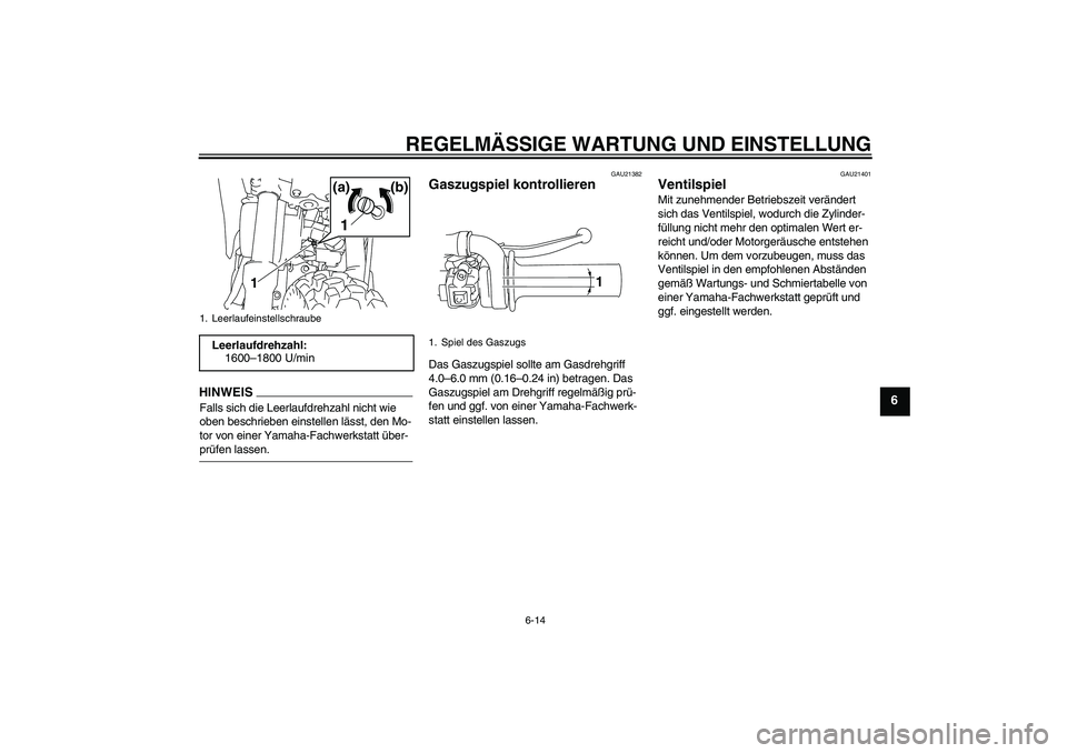 YAMAHA TTR110 2009  Betriebsanleitungen (in German) REGELMÄSSIGE WARTUNG UND EINSTELLUNG
6-14
6
HINWEISFalls sich die Leerlaufdrehzahl nicht wie 
oben beschrieben einstellen lässt, den Mo-
tor von einer Yamaha-Fachwerkstatt über-prüfen lassen.
GAU2