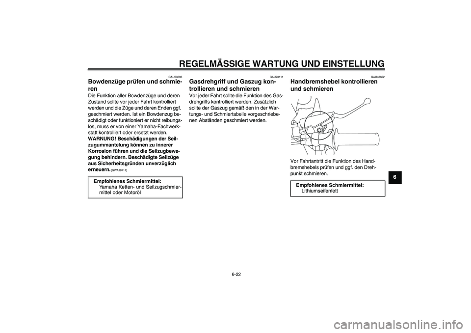 YAMAHA TTR110 2009  Betriebsanleitungen (in German) REGELMÄSSIGE WARTUNG UND EINSTELLUNG
6-22
6
GAU23093
Bowdenzüge prüfen und schmie-
ren Die Funktion aller Bowdenzüge und deren 
Zustand sollte vor jeder Fahrt kontrolliert 
werden und die Züge un
