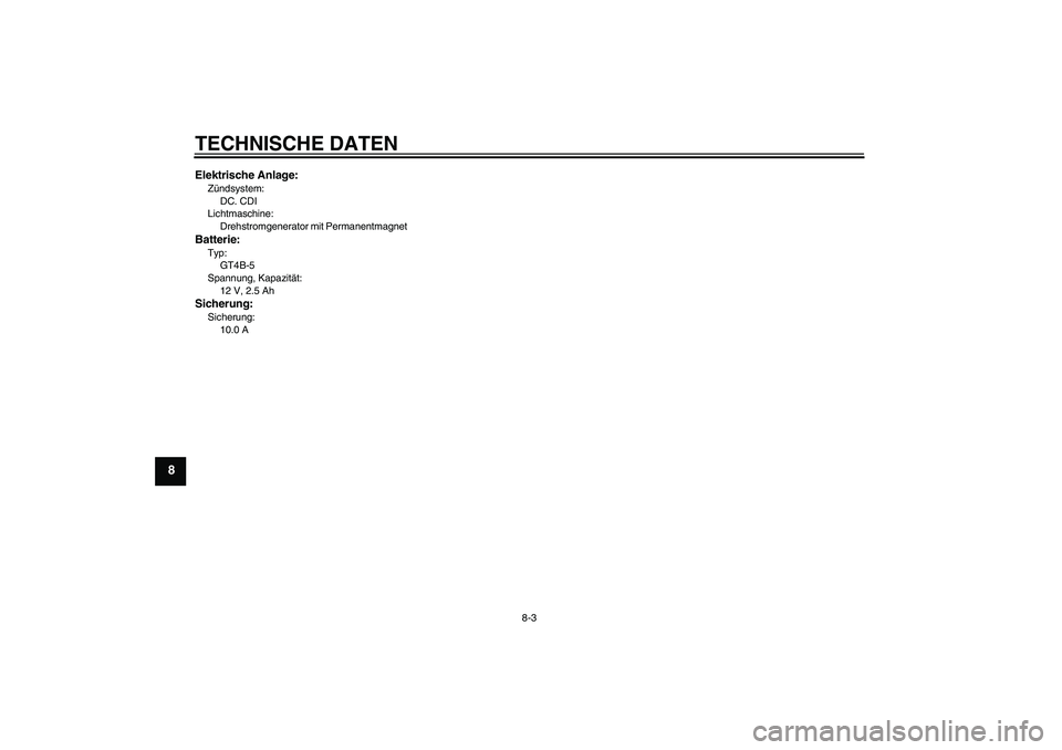 YAMAHA TTR110 2009  Betriebsanleitungen (in German) TECHNISCHE DATEN
8-3
8
Elektrische Anlage:Zündsystem:
DC. CDI
Lichtmaschine:
Drehstromgenerator mit PermanentmagnetBatterie:Typ:
GT4B-5
Spannung, Kapazität:
12 V, 2.5 AhSicherung:Sicherung:
10.0 A
U