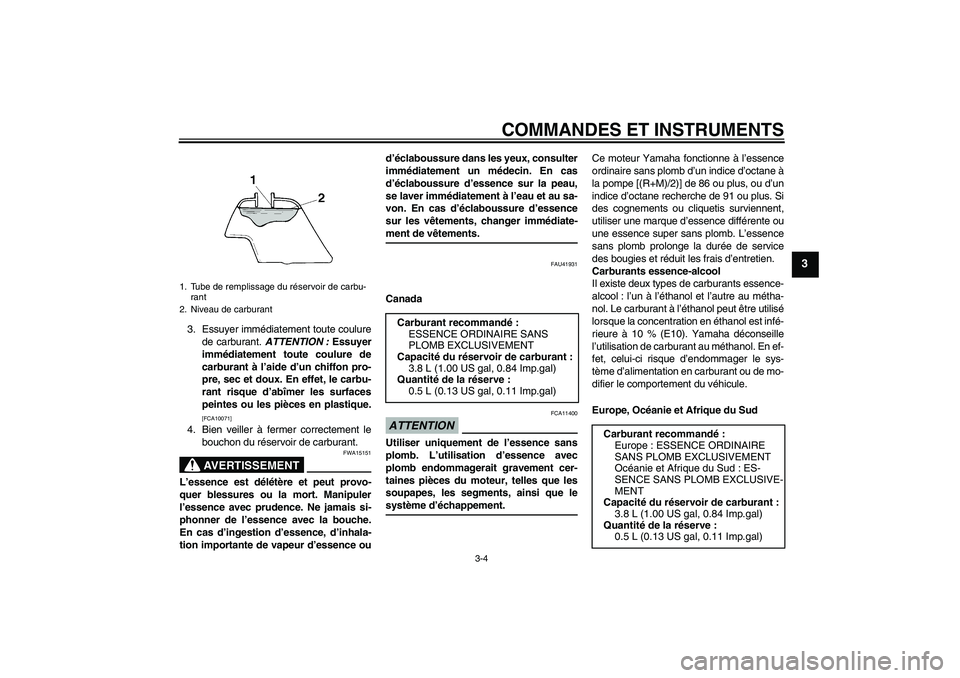 YAMAHA TTR110 2009  Notices Demploi (in French) COMMANDES ET INSTRUMENTS
3-4
3
3. Essuyer immédiatement toute coulure
de carburant. ATTENTION : Essuyer
immédiatement toute coulure de
carburant à l’aide d’un chiffon pro-
pre, sec et doux. En 