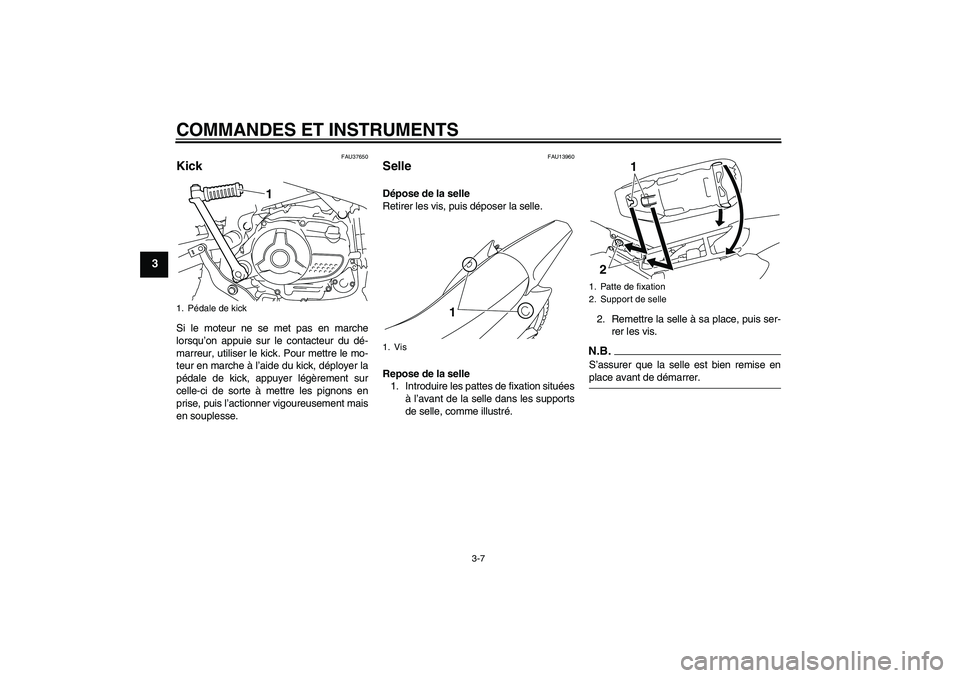 YAMAHA TTR110 2009  Notices Demploi (in French) COMMANDES ET INSTRUMENTS
3-7
3
FAU37650
Kick Si le moteur ne se met pas en marche
lorsqu’on appuie sur le contacteur du dé-
marreur, utiliser le kick. Pour mettre le mo-
teur en marche à l’aide 