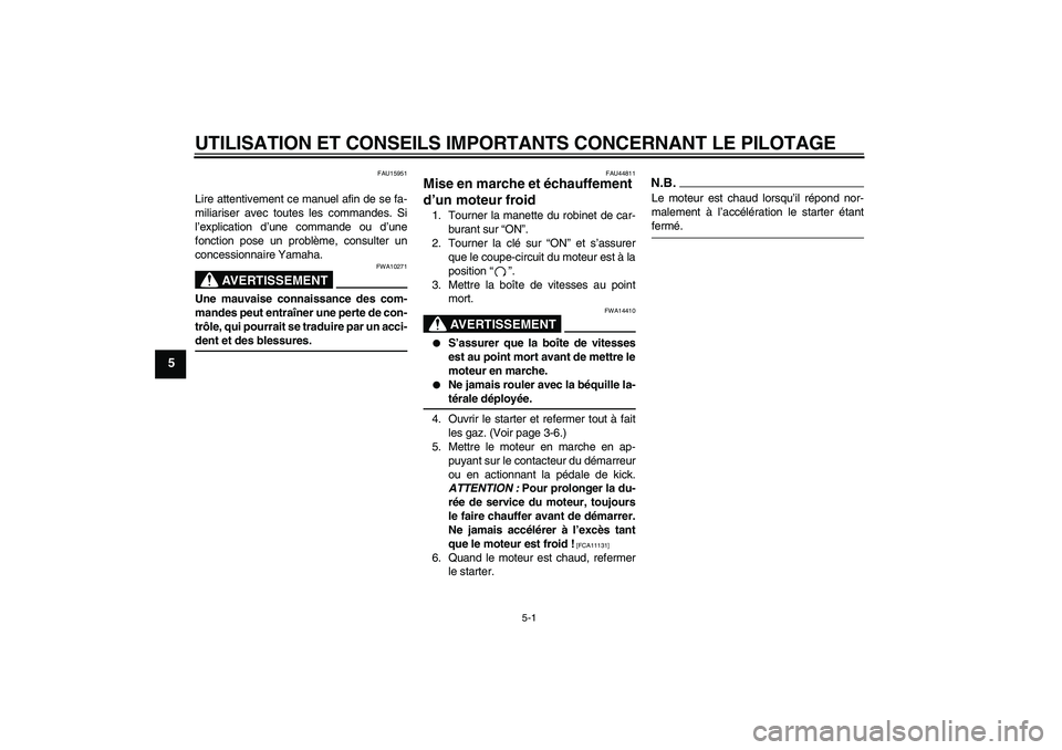 YAMAHA TTR110 2009  Notices Demploi (in French) UTILISATION ET CONSEILS IMPORTANTS CONCERNANT LE PILOTAGE
5-1
5
FAU15951
Lire attentivement ce manuel afin de se fa-
miliariser avec toutes les commandes. Si
l’explication d’une commande ou d’un